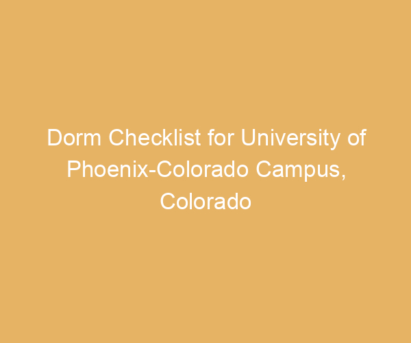 Dorm Checklist for University of Phoenix-Colorado Campus,  Colorado