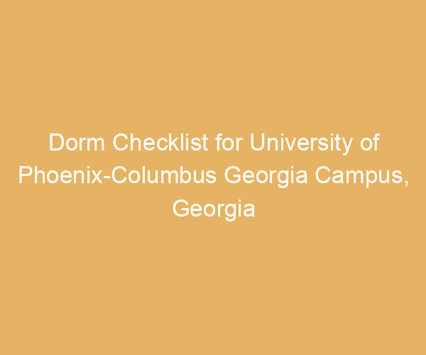 Dorm Checklist for University of Phoenix-Columbus Georgia Campus,  Georgia