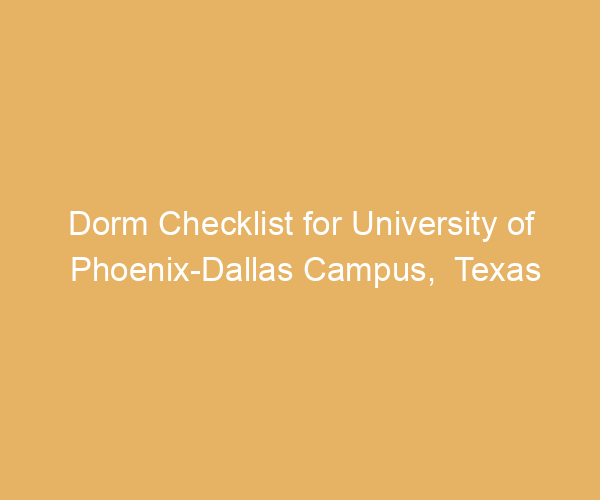 Dorm Checklist for University of Phoenix-Dallas Campus,  Texas
