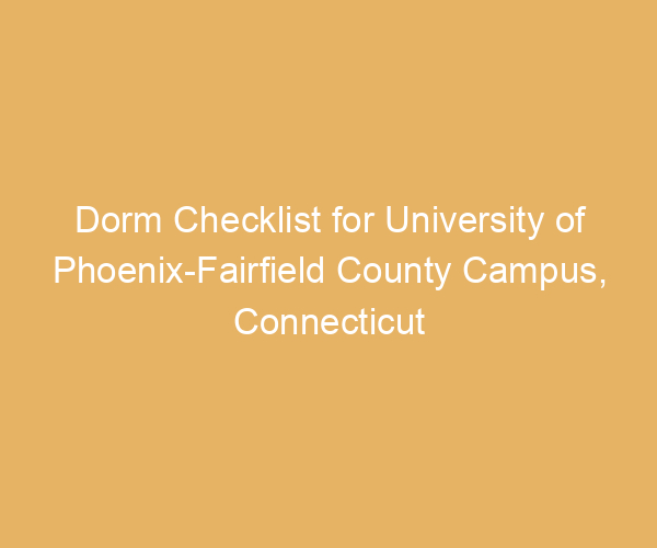 Dorm Checklist for University of Phoenix-Fairfield County Campus,  Connecticut