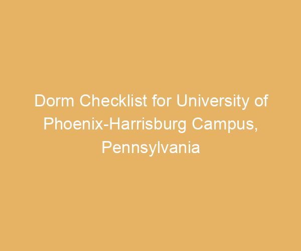 Dorm Checklist for University of Phoenix-Harrisburg Campus,  Pennsylvania