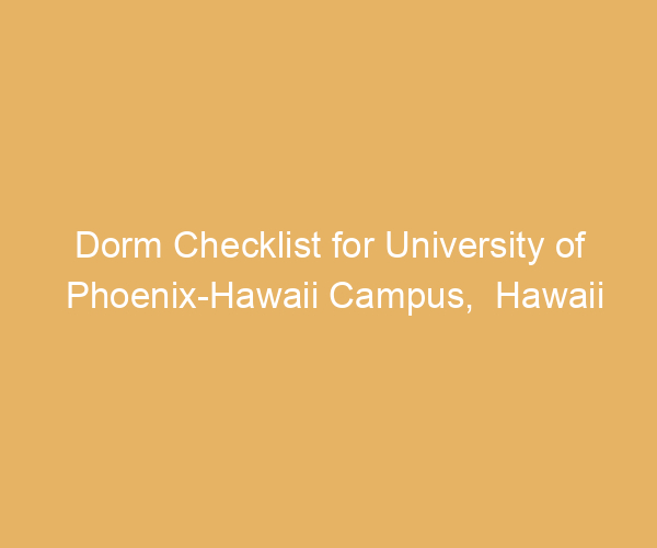 Dorm Checklist for University of Phoenix-Hawaii Campus,  Hawaii