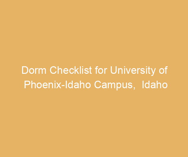 Dorm Checklist for University of Phoenix-Idaho Campus,  Idaho