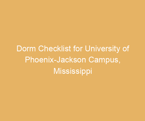 Dorm Checklist for University of Phoenix-Jackson Campus,  Mississippi