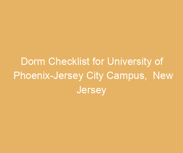 Dorm Checklist for University of Phoenix-Jersey City Campus,  New Jersey