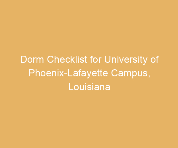 Dorm Checklist for University of Phoenix-Lafayette Campus,  Louisiana