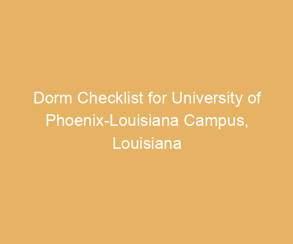 Dorm Checklist for University of Phoenix-Louisiana Campus,  Louisiana