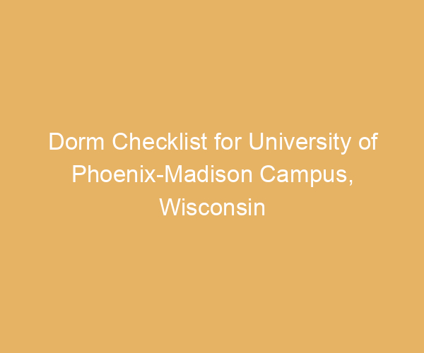 Dorm Checklist for University of Phoenix-Madison Campus,  Wisconsin
