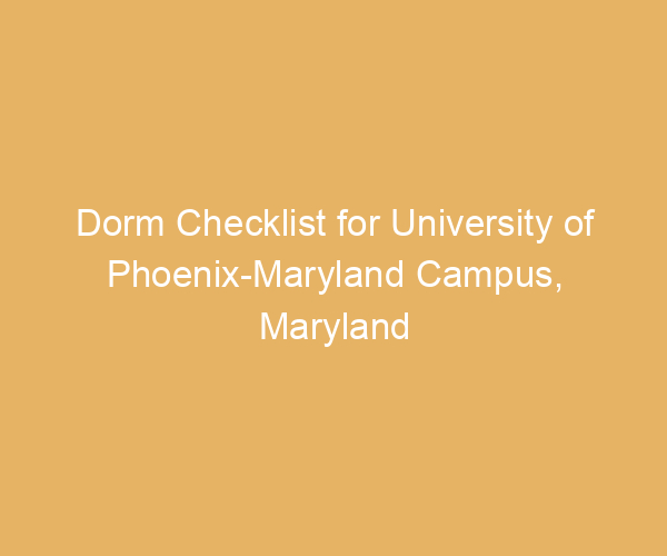 Dorm Checklist for University of Phoenix-Maryland Campus,  Maryland