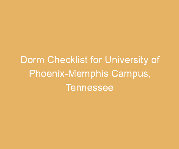 Dorm Checklist for University of Phoenix-Memphis Campus,  Tennessee