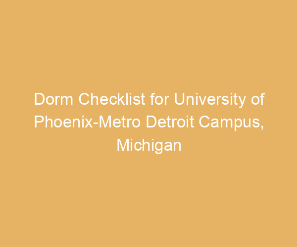 Dorm Checklist for University of Phoenix-Metro Detroit Campus,  Michigan