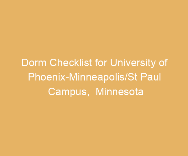 Dorm Checklist for University of Phoenix-Minneapolis/St Paul Campus,  Minnesota