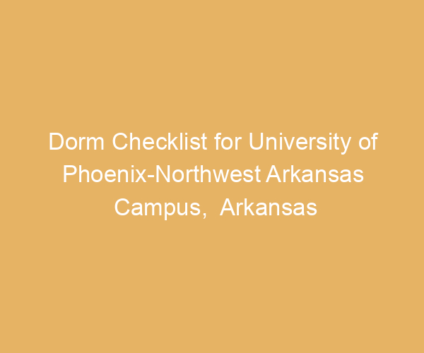 Dorm Checklist for University of Phoenix-Northwest Arkansas Campus,  Arkansas