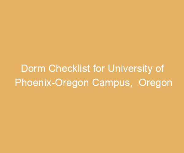 Dorm Checklist for University of Phoenix-Oregon Campus,  Oregon