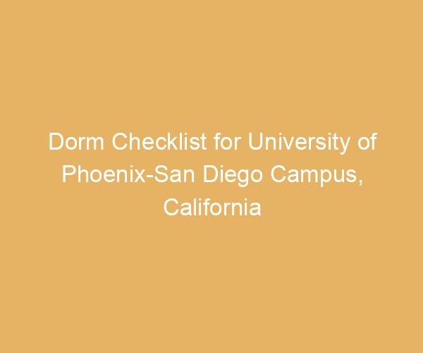 Dorm Checklist for University of Phoenix-San Diego Campus,  California