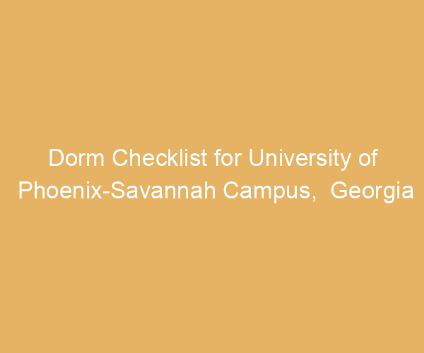 Dorm Checklist for University of Phoenix-Savannah Campus,  Georgia