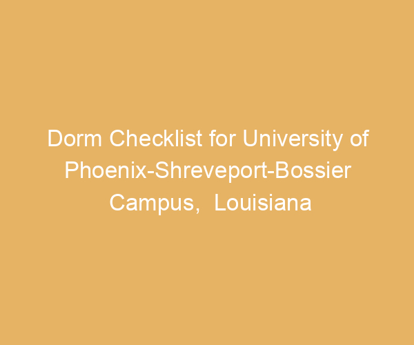 Dorm Checklist for University of Phoenix-Shreveport-Bossier Campus,  Louisiana