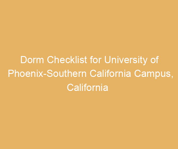 Dorm Checklist for University of Phoenix-Southern California Campus,  California