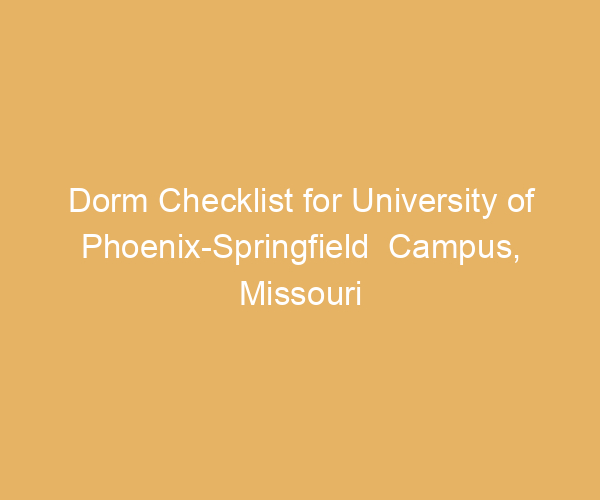 Dorm Checklist for University of Phoenix-Springfield  Campus,  Missouri