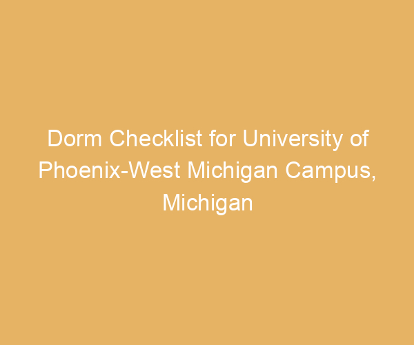 Dorm Checklist for University of Phoenix-West Michigan Campus,  Michigan