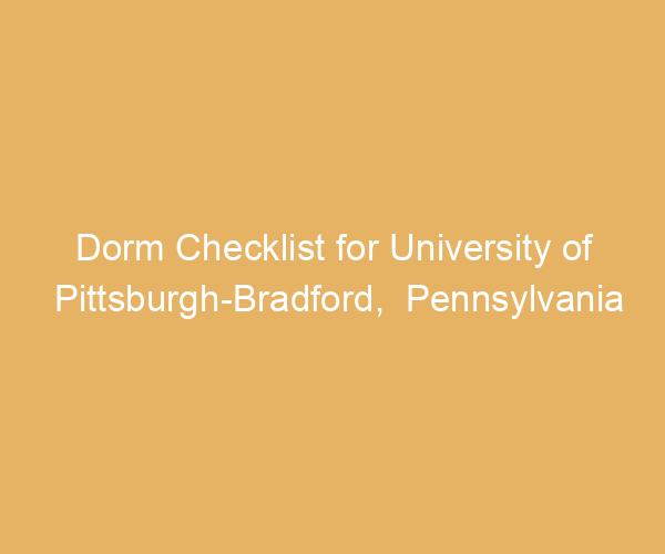 Dorm Checklist for University of Pittsburgh-Bradford,  Pennsylvania