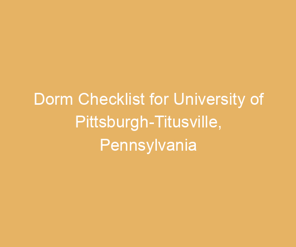 Dorm Checklist for University of Pittsburgh-Titusville,  Pennsylvania