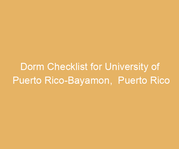 Dorm Checklist for University of Puerto Rico-Bayamon,  Puerto Rico
