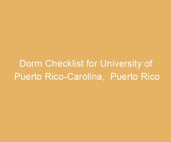 Dorm Checklist for University of Puerto Rico-Carolina,  Puerto Rico