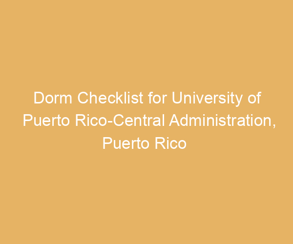 Dorm Checklist for University of Puerto Rico-Central Administration,  Puerto Rico