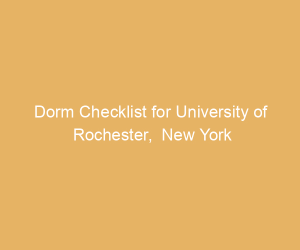 Dorm Checklist for University of Rochester,  New York