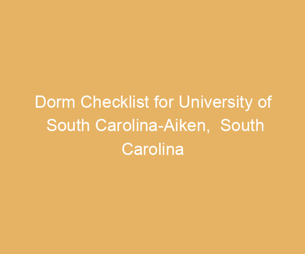 Dorm Checklist for University of South Carolina-Aiken,  South Carolina