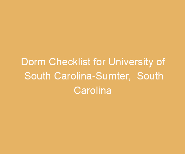 Dorm Checklist for University of South Carolina-Sumter,  South Carolina