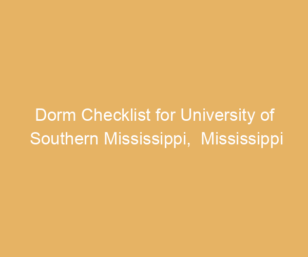 Dorm Checklist for University of Southern Mississippi,  Mississippi
