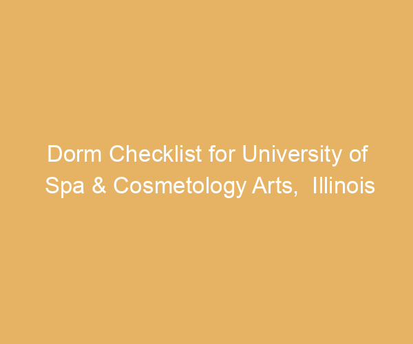 Dorm Checklist for University of Spa & Cosmetology Arts,  Illinois