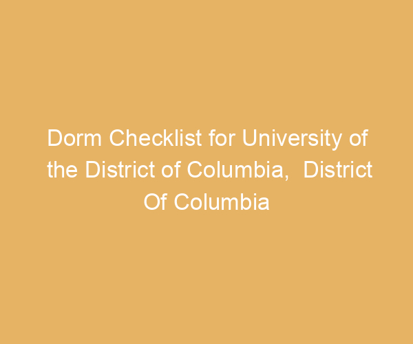 Dorm Checklist for University of the District of Columbia,  District Of Columbia