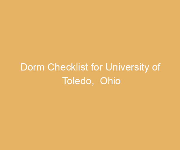 Dorm Checklist for University of Toledo,  Ohio