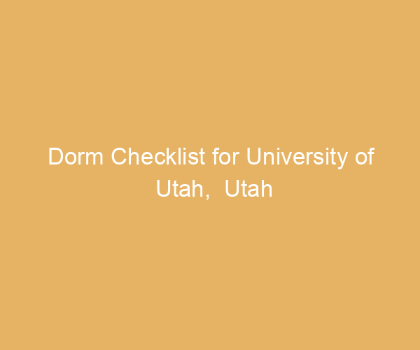 Dorm Checklist for University of Utah,  Utah