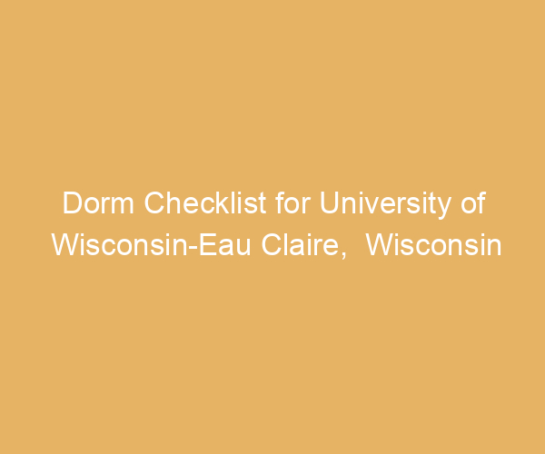 Dorm Checklist for University of Wisconsin-Eau Claire,  Wisconsin