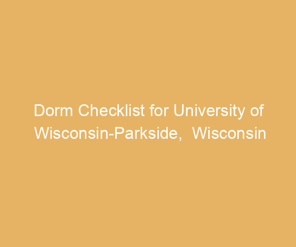 Dorm Checklist for University of Wisconsin-Parkside,  Wisconsin