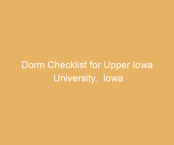 Dorm Checklist for Upper Iowa University,  Iowa