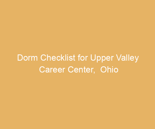 Dorm Checklist for Upper Valley Career Center,  Ohio