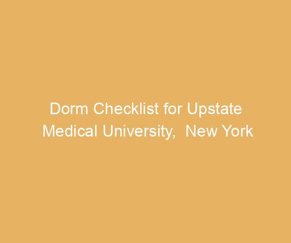 Dorm Checklist for Upstate Medical University,  New York