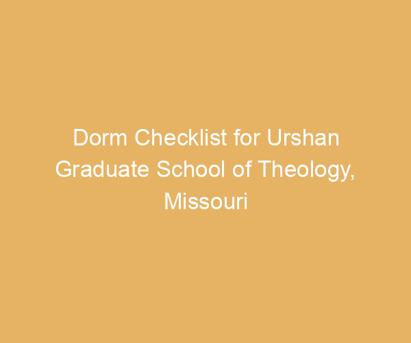Dorm Checklist for Urshan Graduate School of Theology,  Missouri