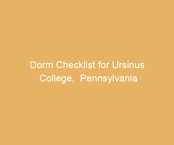 Dorm Checklist for Ursinus College,  Pennsylvania