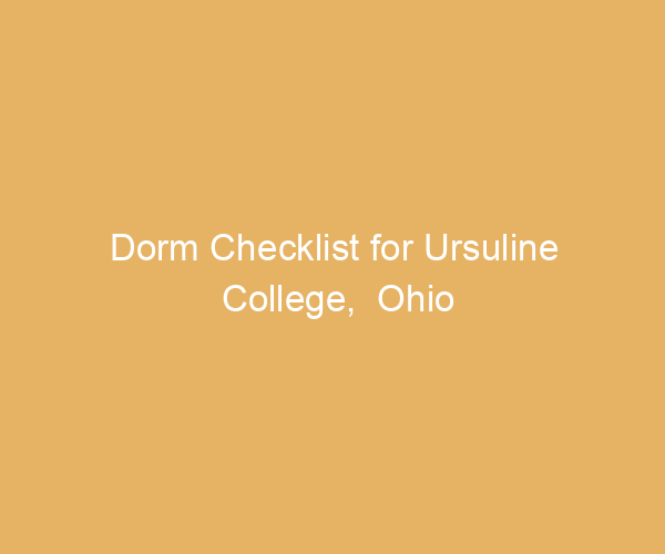 Dorm Checklist for Ursuline College,  Ohio