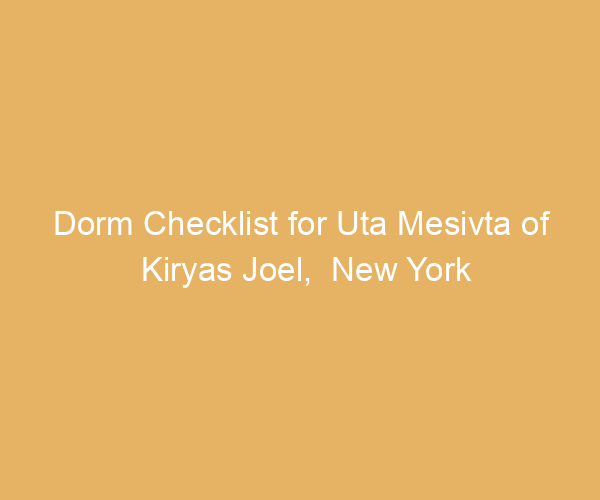 Dorm Checklist for Uta Mesivta of Kiryas Joel,  New York