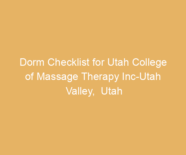 Dorm Checklist for Utah College of Massage Therapy Inc-Utah Valley,  Utah