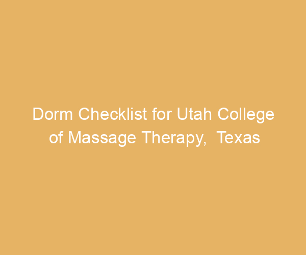 Dorm Checklist for Utah College of Massage Therapy,  Texas