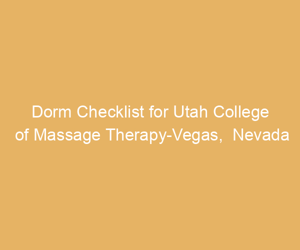 Dorm Checklist for Utah College of Massage Therapy-Vegas,  Nevada