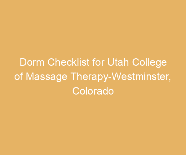 Dorm Checklist for Utah College of Massage Therapy-Westminster,  Colorado